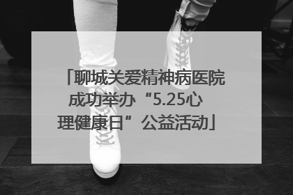 聊城关爱精神病医院成功举办“5.25心理健康日”公益活动