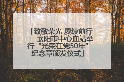 致敬荣光 赓续前行——襄阳市中心血站举行“光荣在党50年”纪念章颁发仪式