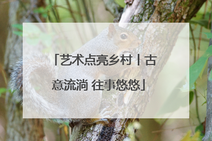 艺术点亮乡村丨古意流淌 往事悠悠