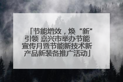 节能增效，焕“新”引领 嘉兴市举办节能宣传月暨节能新技术新产品新装备推广活动
