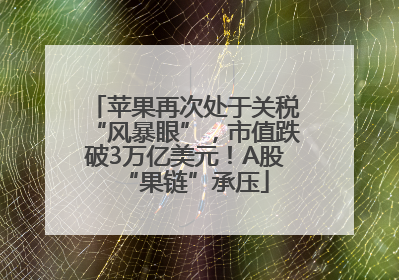 苹果再次处于关税“风暴眼”，市值跌破3万亿美元！A股“果链”承压