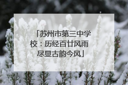 苏州市第三中学校：历经百廿风雨 尽显古韵今风