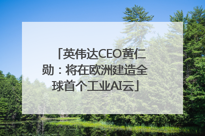 英伟达CEO黄仁勋：将在欧洲建造全球首个工业AI云
