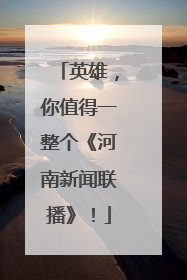 英雄，你值得一整个《河南新闻联播》！
