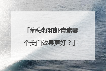 葡萄籽和虾青素哪个美白效果更好？
