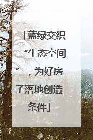 蓝绿交织“生态空间”，为好房子落地创造条件