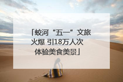 蛟河“五一”文旅火爆 引18万人次体验美食美景