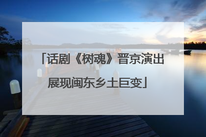 话剧《树魂》晋京演出 展现闽东乡土巨变