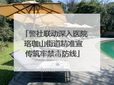 警社联动深入医院 珞珈山街道精准宣传筑牢禁毒防线