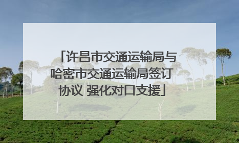 许昌市交通运输局与哈密市交通运输局签订协议 强化对口支援