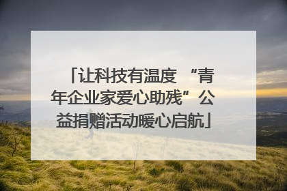让科技有温度 “青年企业家爱心助残”公益捐赠活动暖心启航