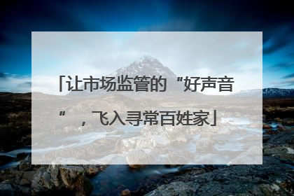 让市场监管的“好声音”，飞入寻常百姓家