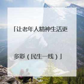 让老年人精神生活更多彩（民生一线）