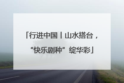 行进中国丨山水搭台，“快乐剧种”绽华彩