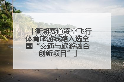 衡湖赛道凌空飞行体育旅游线路入选全国“交通与旅游融合创新项目”