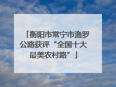 衡阳市常宁市渔罗公路获评“全国十大最美农村路”