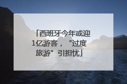 西班牙今年或迎1亿游客，“过度旅游”引担忧