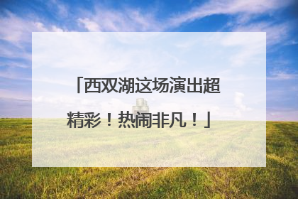 西双湖这场演出超精彩！热闹非凡！