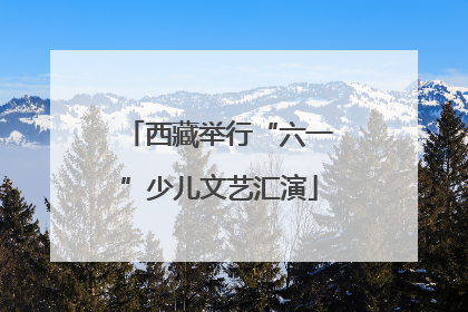 西藏举行“六一”少儿文艺汇演