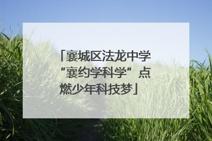 襄城区法龙中学“襄约学科学”点燃少年科技梦