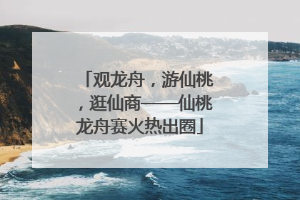 观龙舟，游仙桃，逛仙商——仙桃龙舟赛火热出圈