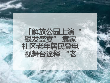 解放公园上演“银发盛宴” 袁家社区老年居民登电视舞台诠释 “老有所乐”