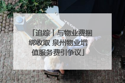 追踪丨与物业费捆绑收取 泉州物业增值服务费引争议