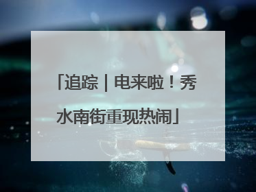 追踪｜电来啦！秀水南街重现热闹