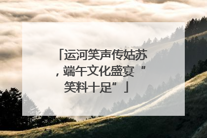 运河笑声传姑苏，端午文化盛宴“笑料十足”