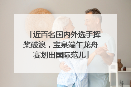 近百名国内外选手挥桨破浪，宝泉端午龙舟赛划出国际范儿