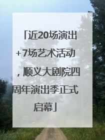 近20场演出+7场艺术活动，顺义大剧院四周年演出季正式启幕