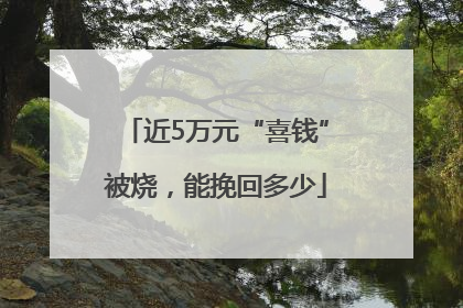 近5万元“喜钱”被烧，能挽回多少