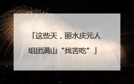 这些天，丽水庆元人组团满山“找苦吃”