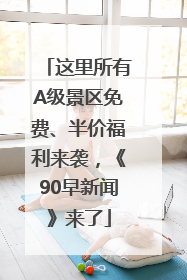 这里所有A级景区免费、半价福利来袭，《90早新闻》来了