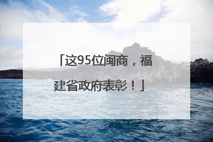 这95位闽商，福建省政府表彰！