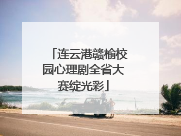 连云港赣榆校园心理剧全省大赛绽光彩