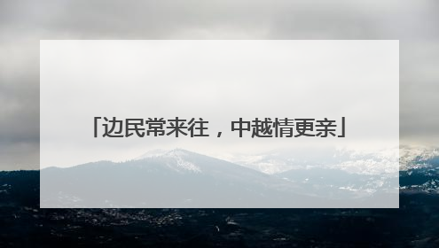 边民常来往，中越情更亲