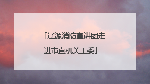 辽源消防宣讲团走进市直机关工委