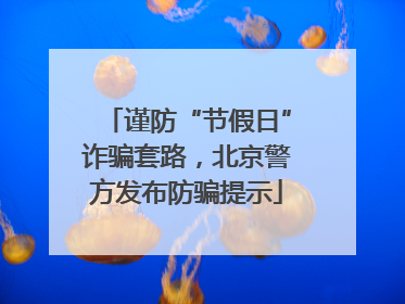 谨防“节假日”诈骗套路，北京警方发布防骗提示