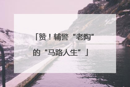 赞！辅警“老陶”的“马路人生”