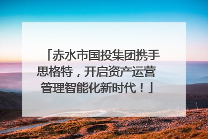 赤水市国投集团携手思格特，开启资产运营管理智能化新时代！