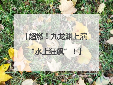 超燃！九龙渊上演“水上狂飙”！