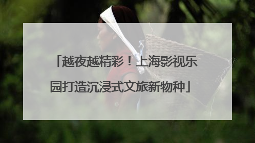 越夜越精彩！上海影视乐园打造沉浸式文旅新物种
