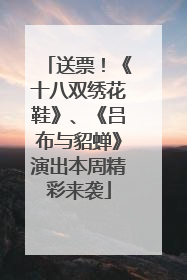 送票！《十八双绣花鞋》、《吕布与貂蝉》演出本周精彩来袭