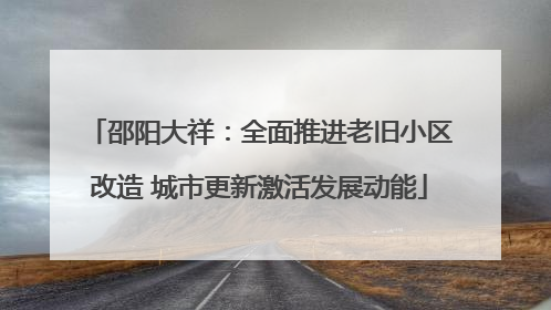 邵阳大祥：全面推进老旧小区改造 城市更新激活发展动能