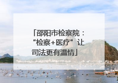 邵阳市检察院：“检察+医疗”让司法更有温情