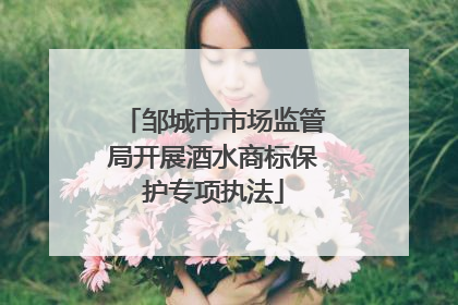 邹城市市场监管局开展酒水商标保护专项执法