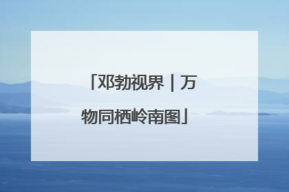 邓勃视界｜万物同栖岭南图