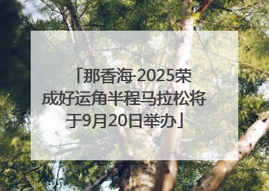 那香海·2025荣成好运角半程马拉松将于9月20日举办