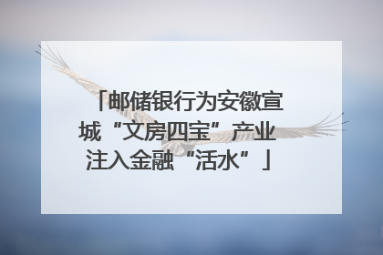 邮储银行为安徽宣城“文房四宝”产业注入金融“活水”